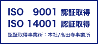 ISO 9001認証取得、ISO14001認証取得 認証取得事業所：本社/高田寺事業所